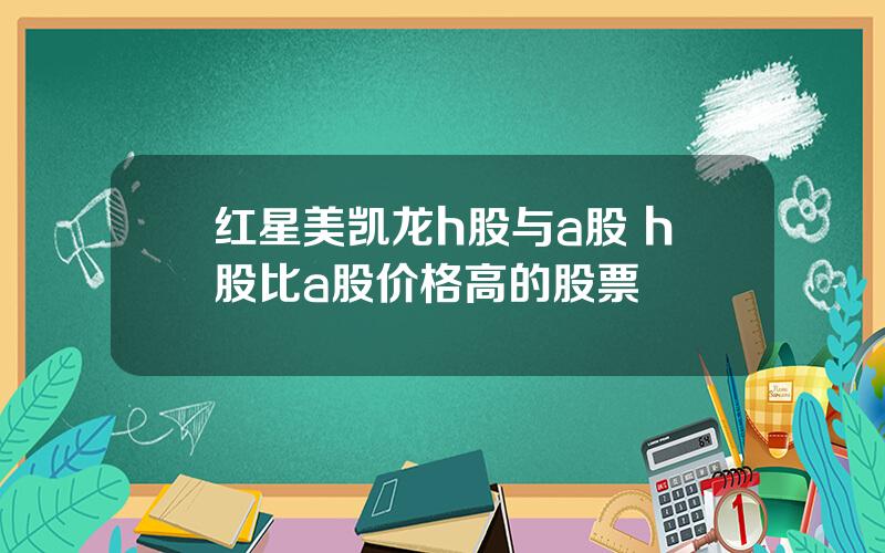 红星美凯龙h股与a股 h股比a股价格高的股票